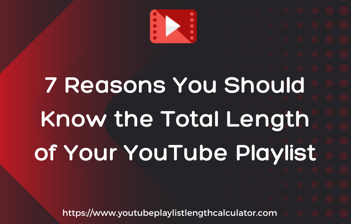 7 Reasons You Should Know the Total Length of Your YouTube Playlist